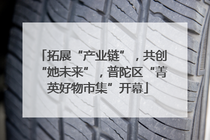 拓展“产业链”，共创“她未来”，普陀区“菁英好物市集”开幕
