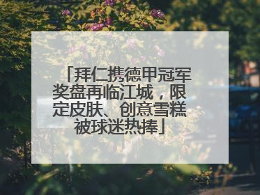 拜仁携德甲冠军奖盘再临江城，限定皮肤、创意雪糕被球迷热捧