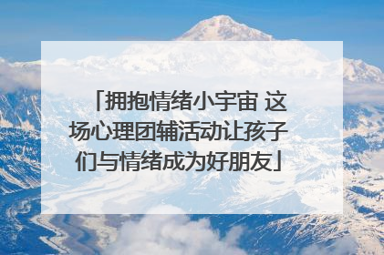 拥抱情绪小宇宙 这场心理团辅活动让孩子们与情绪成为好朋友