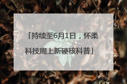 持续至6月1日，怀柔科技周上新硬核科普