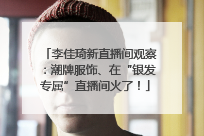 李佳琦新直播间观察：潮牌服饰、在“银发专属”直播间火了！