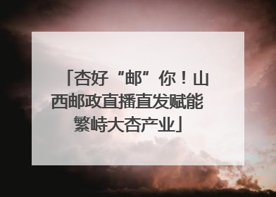 杏好“邮”你！山西邮政直播直发赋能繁峙大杏产业