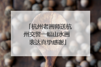 杭州老画师送杭州交警一幅山水画 表达真挚感谢
