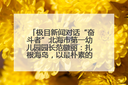极目新闻对话“奋斗者”北海市第一幼儿园园长范徽丽：扎根海岛，以最朴素的爱践行教育的梦想