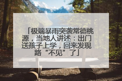 极端暴雨突袭常德桃源，当地人讲述：出门送孩子上学，回来发现路“不见”了