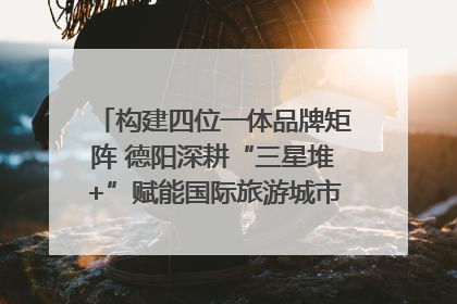 构建四位一体品牌矩阵 德阳深耕“三星堆+”赋能国际旅游城市建设｜文旅局长说