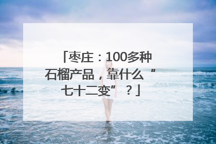 枣庄：100多种石榴产品，靠什么“七十二变”？
