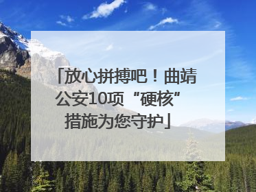 放心拼搏吧！曲靖公安10项“硬核”措施为您守护