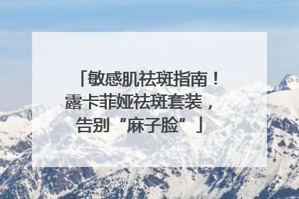 敏感肌祛斑指南！露卡菲娅祛斑套装，告别“麻子脸”