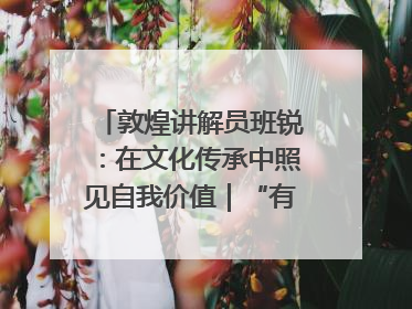 敦煌讲解员班锐：在文化传承中照见自我价值｜“有意思青年”高校公益计划