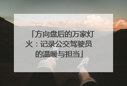 方向盘后的万家灯火：记录公交驾驶员的温暖与担当