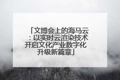 文博会上的海马云：以实时云渲染技术开启文化产业数字化升级新篇章