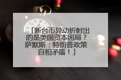 新台币异动折射出的是美国资本困局？萨默斯：特朗普政策自相矛盾！