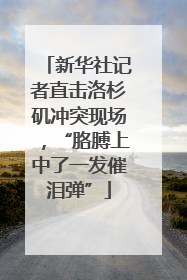 新华社记者直击洛杉矶冲突现场，“胳膊上中了一发催泪弹”