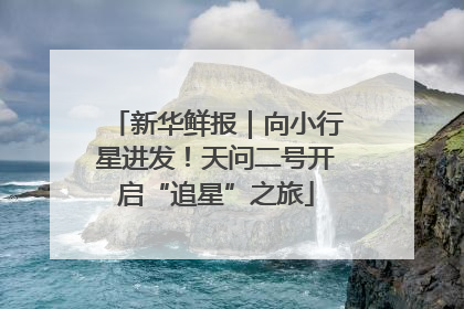 新华鲜报｜向小行星进发！天问二号开启“追星”之旅