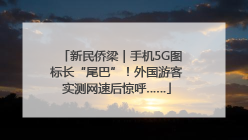 新民侨梁｜手机5G图标长“尾巴”！外国游客实测网速后惊呼……