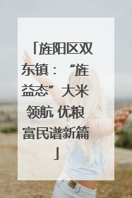 旌阳区双东镇：“旌益态”大米领航 优粮富民谱新篇