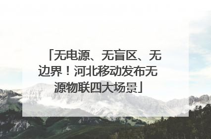 无电源、无盲区、无边界！河北移动发布无源物联四大场景