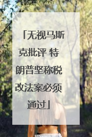 无视马斯克批评 特朗普坚称税改法案必须通过