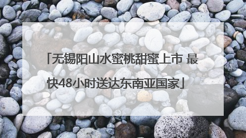 无锡阳山水蜜桃甜蜜上市 最快48小时送达东南亚国家