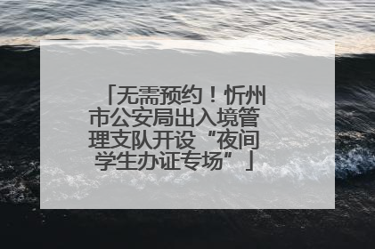 无需预约！忻州市公安局出入境管理支队开设“夜间学生办证专场”