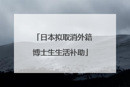 日本拟取消外籍博士生生活补助
