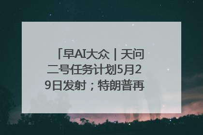 早AI大众｜天问二号任务计划5月29日发射；特朗普再威胁削减哈佛拨款