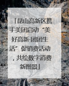 昆山高新区携手美团启动“美好高新·团团生活”促销费活动，共绘数字消费新图景