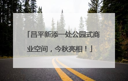 昌平新添一处公园式商业空间，今秋亮相！