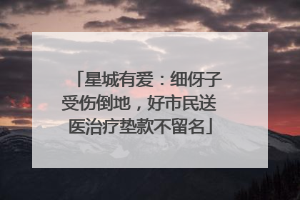 星城有爱：细伢子受伤倒地，好市民送医治疗垫款不留名