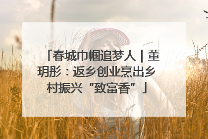 春城巾帼追梦人｜董玥彤：返乡创业烹出乡村振兴“致富香”