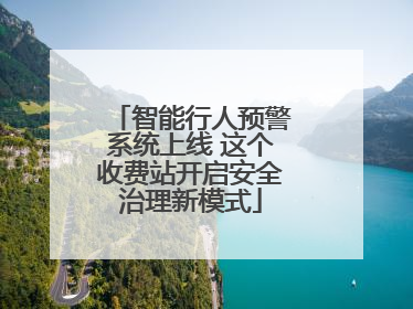 智能行人预警系统上线 这个收费站开启安全治理新模式