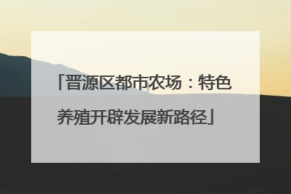 晋源区都市农场：特色养殖开辟发展新路径