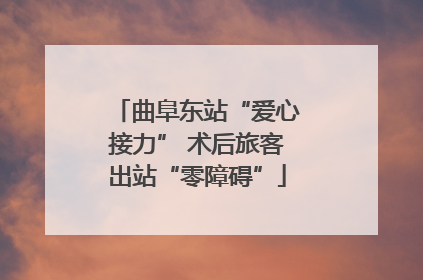 曲阜东站“爱心接力” 术后旅客出站“零障碍”