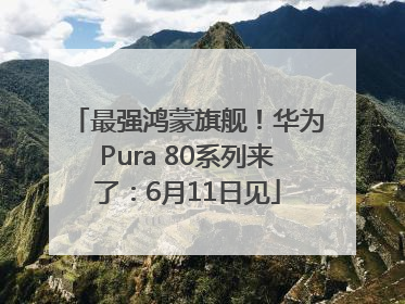 最强鸿蒙旗舰！华为Pura 80系列来了：6月11日见