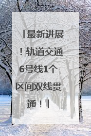 最新进展！轨道交通6号线1个区间双线贯通！