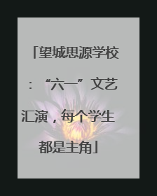 望城思源学校：“六一”文艺汇演，每个学生都是主角