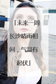 未来一周长沙晴雨相间，气温有起伏