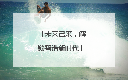 未来已来，解锁智造新时代