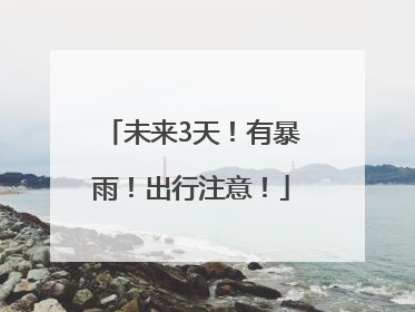 未来3天！有暴雨！出行注意！