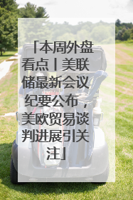 本周外盘看点丨美联储最新会议纪要公布，美欧贸易谈判进展引关注