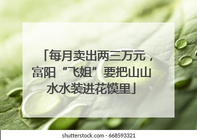 每月卖出两三万元，富阳“飞姐”要把山山水水装进花馍里