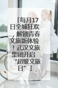每月17日全城狂欢，解锁青春文旅新体验！武汉文旅集团开启 “超级文旅日”