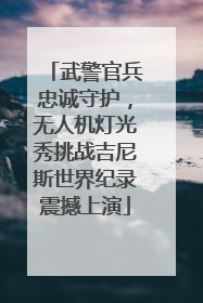 武警官兵忠诚守护，无人机灯光秀挑战吉尼斯世界纪录震撼上演