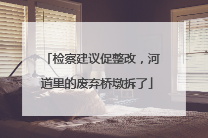 检察建议促整改，河道里的废弃桥墩拆了