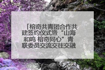 榕奇共青团合作共建签约仪式暨“山海和鸣 榕奇同心”青联委员交流交往交融活动在福州举行
