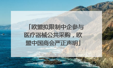 欧盟拟限制中企参与医疗器械公共采购，欧盟中国商会严正声明
