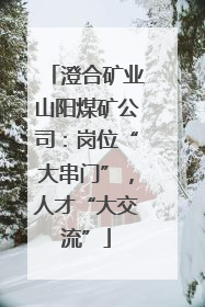 澄合矿业山阳煤矿公司：岗位“大串门”，人才“大交流”