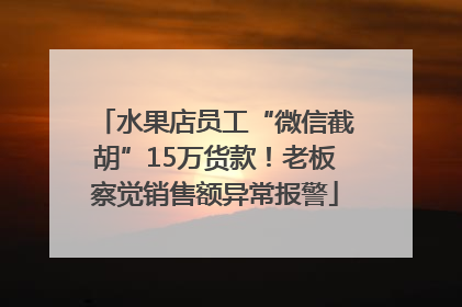 水果店员工“微信截胡”15万货款！老板察觉销售额异常报警