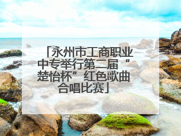 永州市工商职业中专举行第二届“楚怡杯”红色歌曲合唱比赛